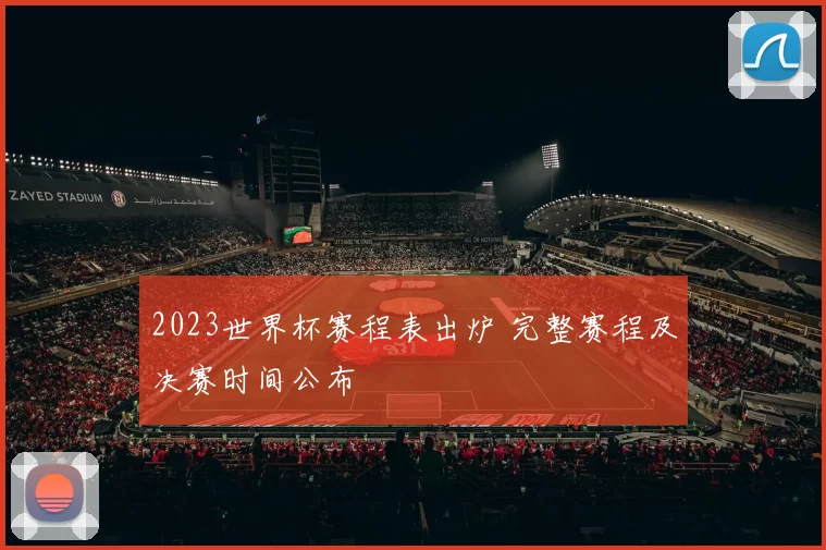 2023世界杯赛程表出炉 完整赛程及决赛时间公布