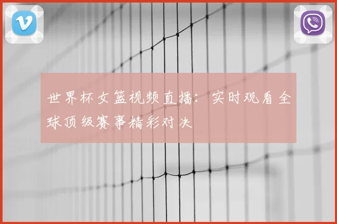 世界杯女篮视频直播：实时观看全球顶级赛事精彩对决