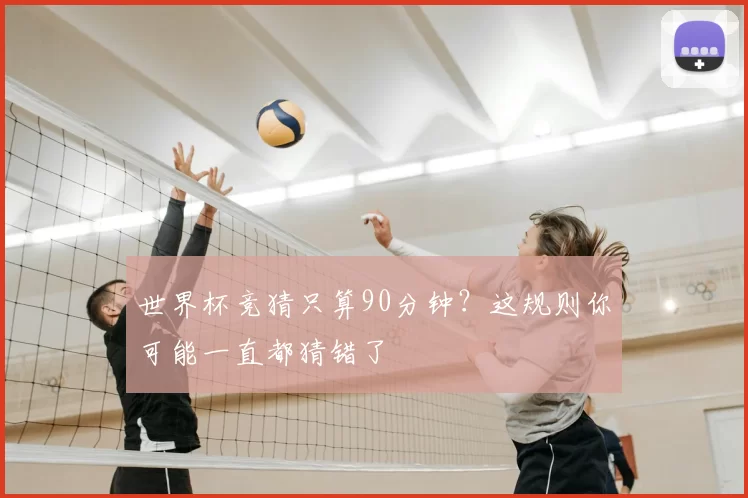 世界杯竞猜只算90分钟？这规则你可能一直都猜错了