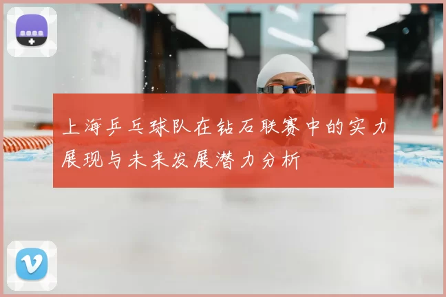 上海乒乓球队在钻石联赛中的实力展现与未来发展潜力分析