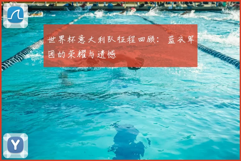 世界杯意大利队征程回顾：蓝衣军团的荣耀与遗憾