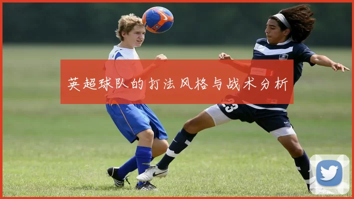英超球队的打法风格与战术分析