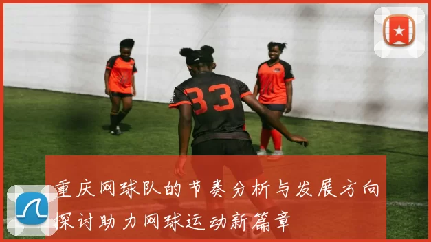 重庆网球队的节奏分析与发展方向探讨助力网球运动新篇章