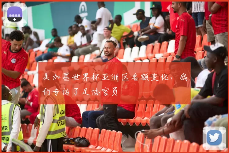 美加墨世界杯亚洲区名额变化,我们专访了足协官员