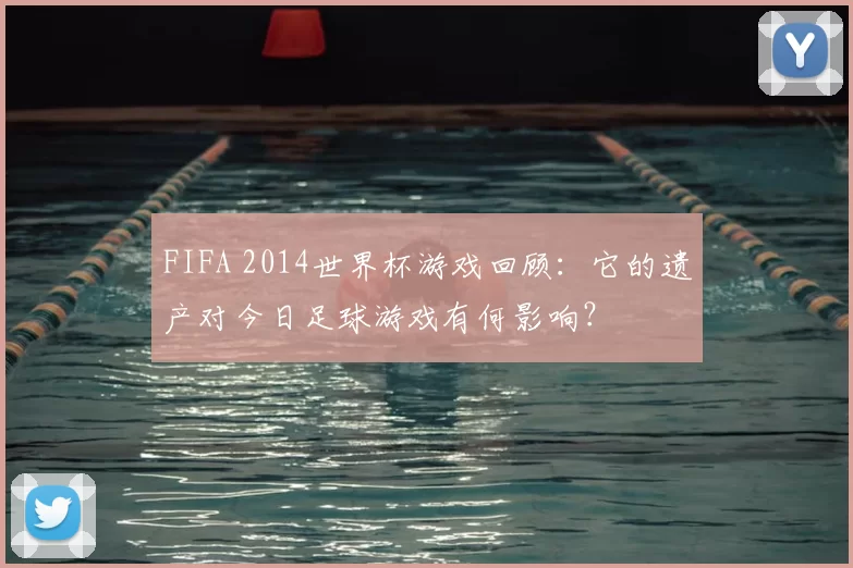 FIFA 2014世界杯游戏回顾：它的遗产对今日足球游戏有何影响？
