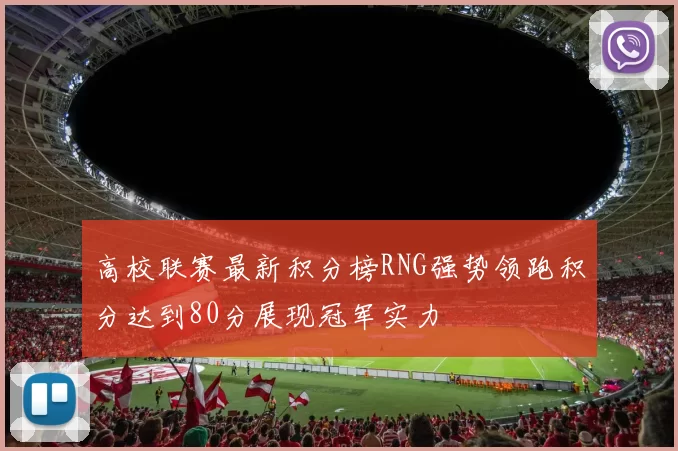 高校联赛最新积分榜RNG强势领跑积分达到80分展现冠军实力