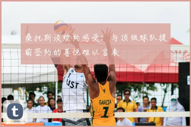 桑托斯谈续约感受:与顶级球队提前签约的喜悦难以言表